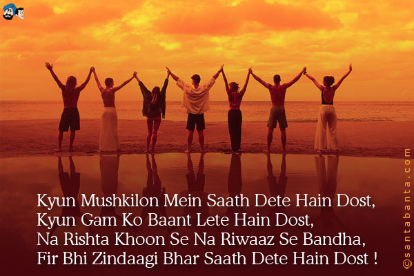 Kyun Mushkilon Mein Saath Dete Hain Dost;<br />
Kyun Gam Ko Baant Lete Hain Dost;<br />
Na Rishta Khoon Se Na Riwaaz Se Bandha;<br />
Fir Bhi Zindaagi Bhar Saath Dete Hain Dost!