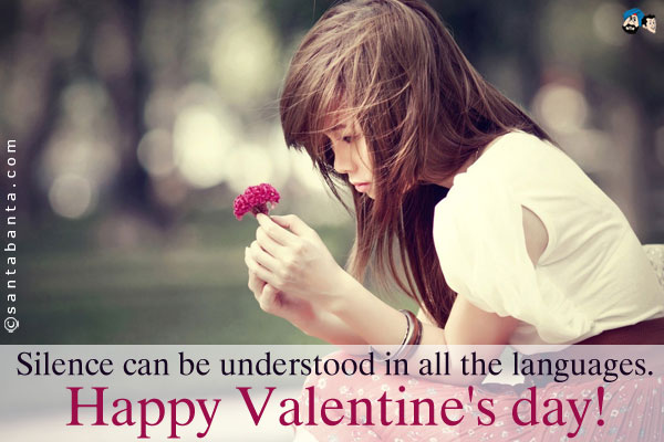 Silence can be understood in all the languages.<br />
Happy Valentine's day!