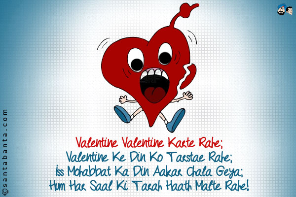 Valentine Valentine Karte Rahe;<br />
Valentine Ke Din Ko Tarstae Rahe;<br />
Iss Mohabbat Ka Din Aakar Chala Geya;<br />
Hum Har Saal Ki Tarah Haath Malte Rahe!