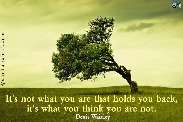 It's not what you are that holds you back, it's what you think you are not.