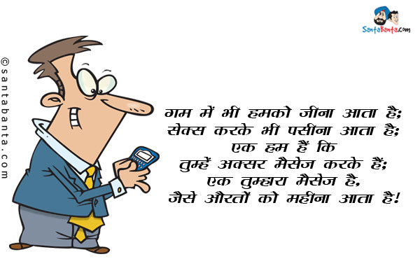 गम में भी हमको जीना आता है;<br/>
सेक्स करके भी पसीना आता है;<br/>
एक हम हैं कि तुम्हें अक्सर मैसेज करते हैं;<br/>
एक तुम्हारा मैसेज है, जैसे औरतों को महीना आता है।