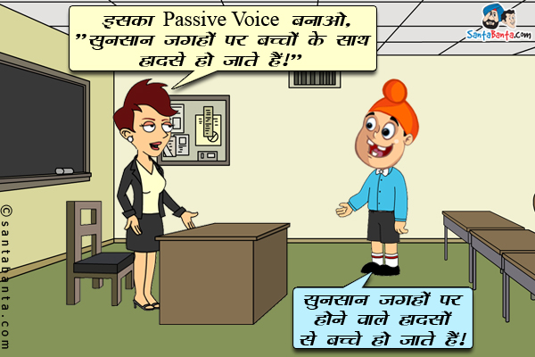 टीचर: इसका Passive Voice बनाओ, `सुनसान जगहों पर बच्चों के साथ हादसे हो जाते हैं।`<br/>
पप्पू: सुनसान जगहों पर होने वाले हादसों से बच्चे हो जाते हैं।