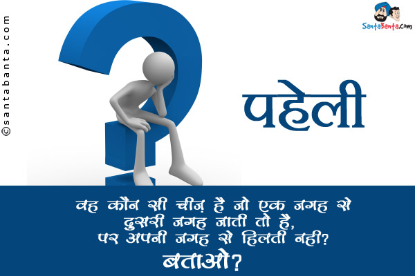 वह कौन सी चीज़ है जो एक जगह से दूसरी जगह जाती तो है, पर अपनी जगह से
हिलती नहीं?<br/>
बताओ?