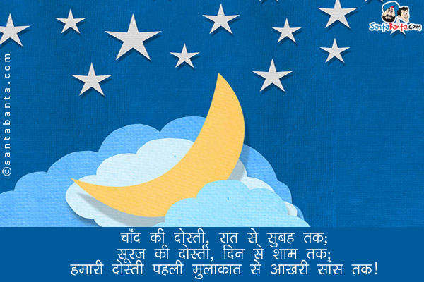 चाँद की दोस्ती, रात से सुबह तक;<br/>
सूरज की दोस्ती, दिन से शाम तक;<br/>
हमारी दोस्ती पहली मुलाक़ात से आखरी सांस तक।