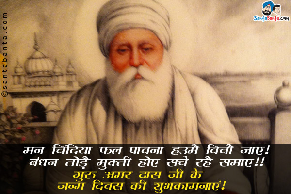 मन चिंदिया फल पावना हउमै विचौ जाए!<br/>
बंधन तोड़ै मुक्त होए सचे रहै समाए!!<br/>
गुरु अमर दास जी के जन्म दिवस की शुभकामनाएं!