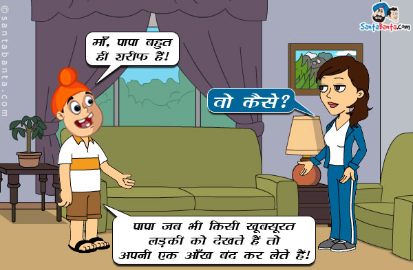 पप्पू: माँ, पापा बहुत ही शरीफ हैं।<br/>

जीतो: वो कैसे?<br/>

पप्पू: पापा जब भी किसी खूबसूरत लड़की को देखते हैं तो अपनी एक आँख बंद कर लेते हैं।