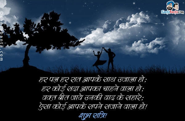 हर पल हर रात आपके साथ उजाला हो;<br/>
हर कोई सदा आपका चाहने वाला हो;<br/>
वक़्त बीत जाये उनकी याद के सहारे;<br/>
ऐसा कोई आपके सपने सजाने वाला हो।<br/>
शुभ रात्रि!