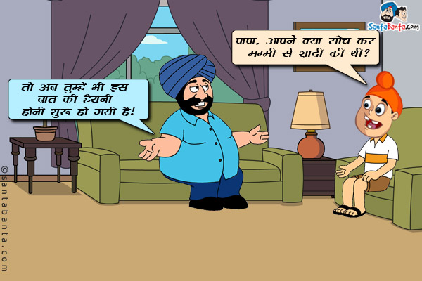 पप्पू: पापा, आपने क्या सोच कर मम्मी से शादी की थी?<br/>
संता: तो अब तुम्हें भी इस बात की हैरानी होनी शुरू हो गयी है।