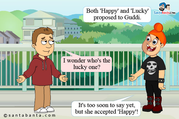 Pappu: Both 'Happy' and 'Lucky' proposed to Guddi.<br />
Bunty: I wonder who's the lucky one?<br />
Pappu: It's too soon to say yet, but she accepted 'Happy'!