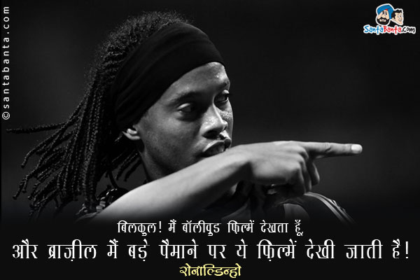 ​बिलकुल! मैं बॉलीवुड फ़िल्में देखता हूँ, और ब्राज़ील मैं बड़े पैमाने पर ये फ़िल्में देखी जाती है।