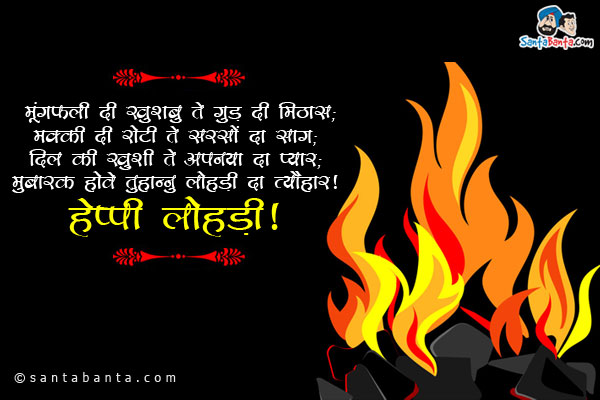 मूंगफली दी खुशबु ते गुड़ दी मिठास;<br/>
मक्की दी रोटी ते सरसों दा साग;<br/>
दिल दी ख़ुशी ते अपनया दा प्यार;<br/>
मुबारक होवे तुहान्नु लोहड़ी दा त्यौहार!<br/>
हैप्पी लोहड़ी!