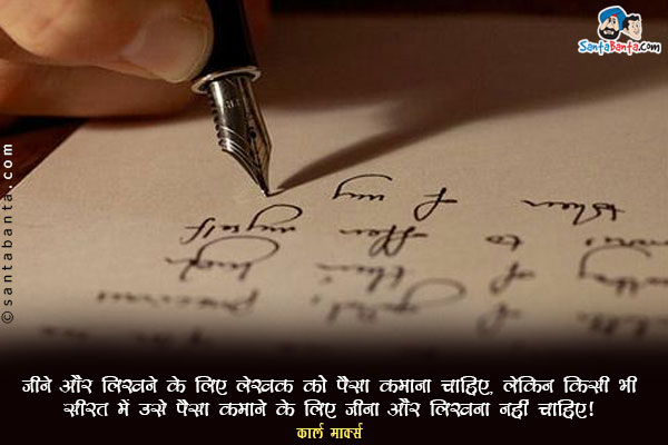 जीने और लिखने के लिए लेखक को पैसा कमाना चाहिए, लेकिन किसी भी सूरत में उसे पैसा कमाने के लिए जीना और लिखना नहीं चाहिए।