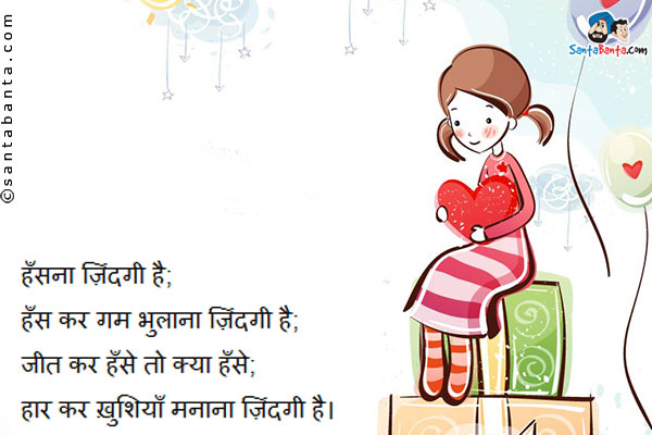 हँसना ज़िंदगी है;<br/>
हँस कर गम भुलाना ज़िंदगी है;<br/>
जीत कर हँसे तो क्या हँसे;<br/>
हार कर ख़ुशियाँ मनाना ज़िंदगी है।