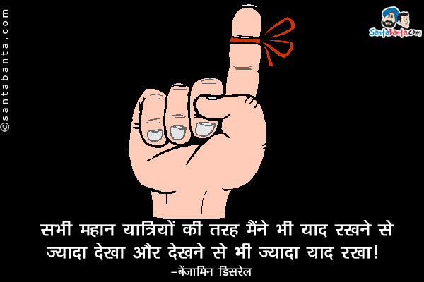 ​सभी महान यात्रियों की ही तरह ही मैंने भी याद रखने से ज्यादा देखा और देखने से भी ज्यादा याद रखा।