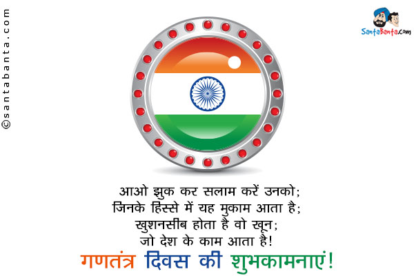 आओ झुक कर सलाम करें उनको;<br/>
जिनके हिस्से में यह मुकाम आता है;<br/>
खुशनसीब होता है वो खून;<br/>
जो देश के काम आता है।<br/>
गणतंत्र दिवस की शुभकामनाएं!