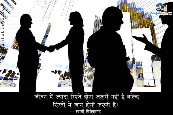 जीवन में ज्यादा रिश्ते होना जरुरी नहीं हैं बल्कि, रिश्तों में जान होनी जरुरी है।