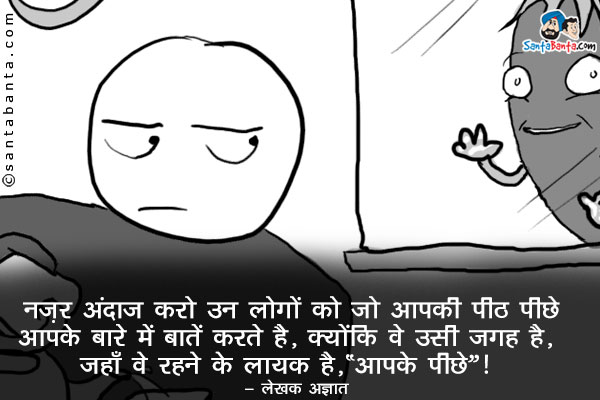 नजर अंदाज करों उन लोगों को जो आपकी पीठ पीछे आपके बारे में बातें करते है, क्योंकि वे उसी जगह है, जहाँ वे रहने के लायक है, 'आपके पीछे'