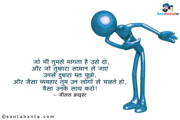 ​जो भी तुमसे मांगता है उसे दो, और जो तुम्हारा सामान ले जाएं उनसे दुबारा मत पूछो, और जैसा व्यवहार तुम उन लोगों से चाहते हो, वैसा उनके साथ करो।