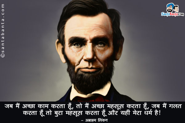 जब मैं अच्छा काम करता हूँ, तो मैं अच्छा महसूस करता हूँ, जब मैं गलत करता हूँ तो बुरा महसूस करता हूँ  और यही मेरा धर्म है।