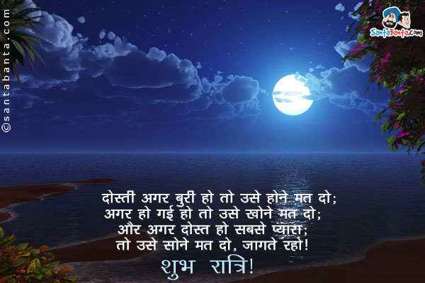 दोस्ती अगर बुरी हो तो उसे होने मत दो;<br/>
अगर हो गई हो तो उसे खोने मत दो;<br/>
और अगर दोस्त हो सबसे प्यारा;<br/>
तो उसे सोने मत दो, जागते रहो!<br/>
शुभ रात्रि!