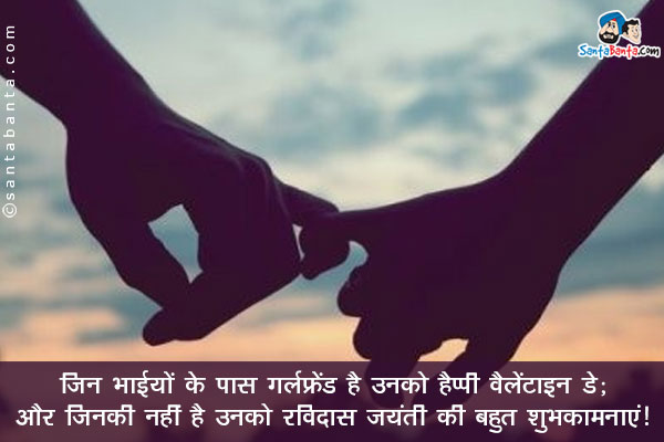 जिन भाईयों के पास गर्लफ्रेंड है उनको हैप्पी वैलेंटाइन डे;<br />
और जिनकी नहीं है उनको रविदास जयंती की बहुत शुभकामनाएं।