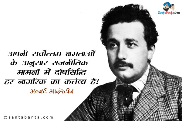 ​अपनी सर्वोत्तम क्षमताओं के अनुसार राजनीतिक मामलों में दोषसिद्धि हर नागरिक का
कर्तव्य है।