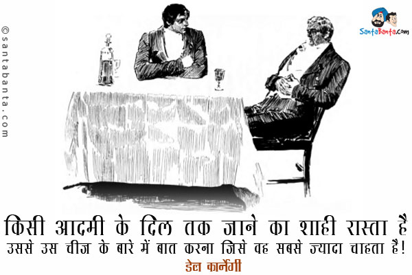 ​किसी आदमी के दिल तक जाने का शाही रास्ता है उससे उस चीज के बारे में बात करना जिसे वह सबसे ज्यादा चाहता है​।