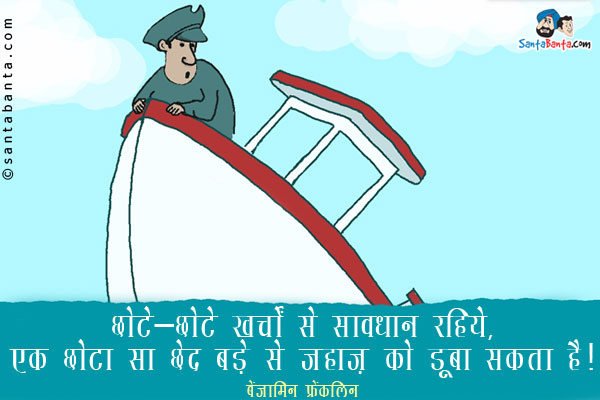 ​छोटे-छोटे खर्चों से सावधान रहिये​, एक छोटा सा छेद बड़े से जहाज़ को डूबा सकता  है​​।