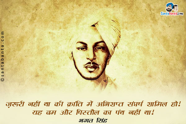 ​ज़रूरी नहीं था की क्रांति में अभिशप्त संघर्ष शामिल हो। यह बम और पिस्तौल का पंथ नहीं था​।