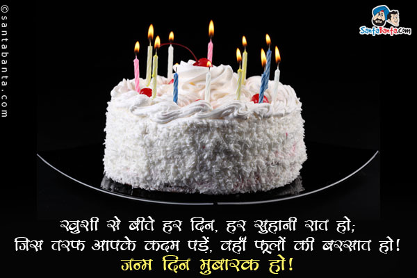 ख़ुशी से बीते हर दिन, हर सुहानी रात हो;<br/>
जिस तरफ आपके कदम पड़ें, वहाँ फूलों की बरसात हो।<br/>
जन्म दिन मुबारक हो!