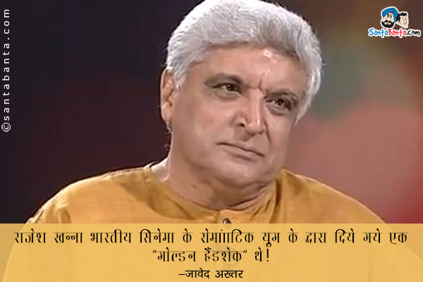 ​राजेश खन्ना भारतीय सिनेमा के रोमांटिक युग को बदलते समय के द्वारा दिए गए एक 'गोल्डन हैंडशेक' थे।