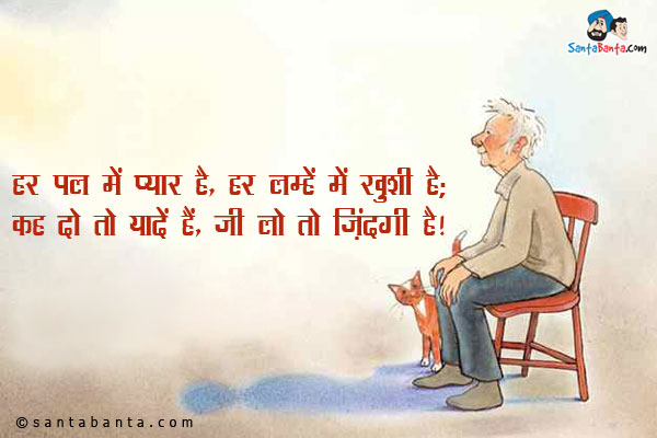 हर पल में प्यार है, हर लम्हें में ख़ुशी है;<br/>
कह दो तो यादें हैं,जी लो तो ज़िंदगी है।