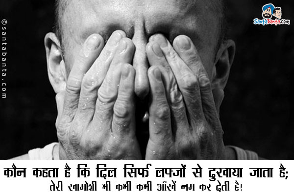 कौन कहता है कि दिल सिर्फ लफ्जों से दुखाया जाता है;<br/>
तेरी खामोशी भी कभी कभी आँखें नम कर देती है।