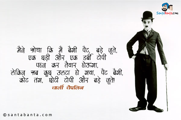 ​मैंने सोचा कि मैं बैगी पैंट, बड़े जूते, एक छड़ी और एक डर्बी टोपी पहन कर तैयार होऊंगा​, लेकिन सब कुछ उल्टा​ हो गया, ​पैंट  बैगी, कोट तंग, छोटी टोपी और बड़े जूते​।