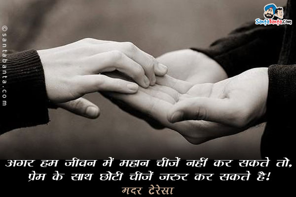 अगर ​​हम जीवन में महान चीजें नहीं कर सकते तो, प्रेम के साथ छोटी चीजें जरुर कर सकते है।