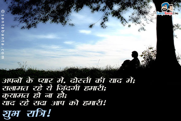 अपनों के प्यार में, दोस्तों की याद में;<br/>
सलामत रहे ये ज़िंदगी हमारी;<br/>
क़यामत हो ना हो;<br/>
याद रहे सदा आप को हमारी।<br/>
शुभ रात्रि!