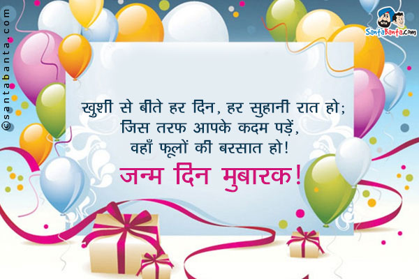 ख़ुशी से बीते हर दिन, हर सुहानी रात हो;<br/>
जिस तरफ आपके कदम पड़ें, वहाँ फूलों की बरसात हो!<br/>
जन्म दिन मुबारक!