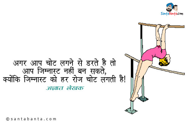 अगर आप चोट लगने से डरते है तो आप जिम्नास्ट नहीं बन सकते, क्योंकि जिम्नास्ट को हर रोज चोट लगती है।