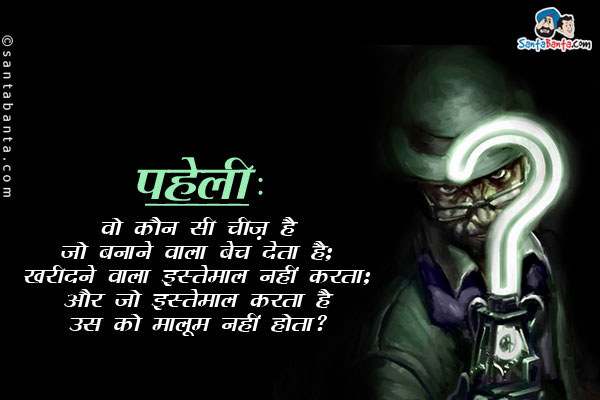 वो कौन सी चीज़ है जो बनाने वाला बेच देता है;<br/>
खरीदने वाला इस्तेमाल नहीं करता;<br/>
और जो इस्तेमाल करता है उस को मालूम नहीं होता?