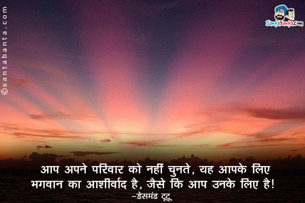 ​आप अपने परिवार को नहीं चुनते, यह आपके लिए भगवान् का आशीर्वाद है, जैसे कि आप उनके लिए है।