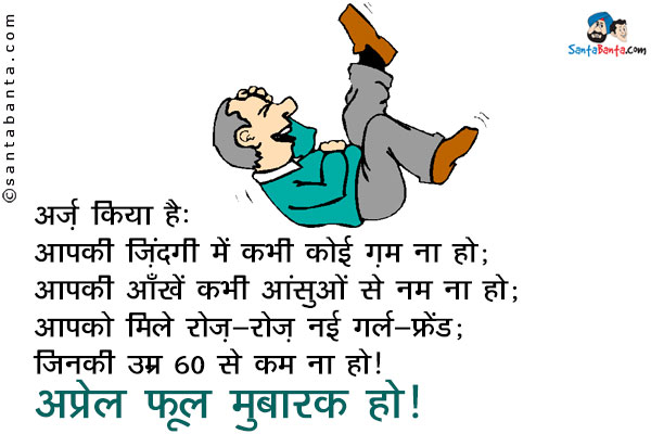 अर्ज़ किया है:<br/>
आपकी ज़िंदगी में कभी कोई ग़म ना हो;<br/>
आपकी आँखें कभी आंसुओं से नम ना हो;<br/>
आपको मिले रोज़-रोज़ नई गर्ल-फ्रेंड;<br/>
जिनकी उम्र 60 साल से कम ना हो।<br/>
अप्रेल फूल मुबारक हो!