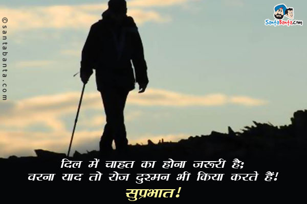 दिल में चाहत का होना जरूरी है;<br/>
वरना याद तो रोज दुश्मन भी किया करते हैं।<br/>
सुप्रभात!