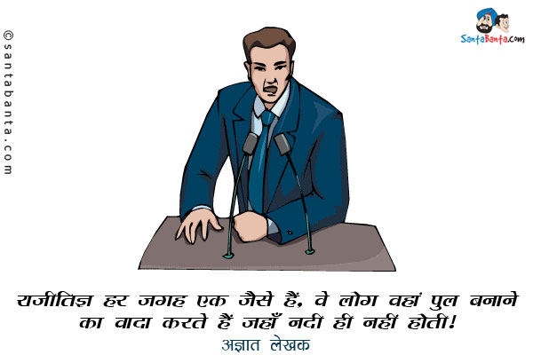 राजनीतिज्ञ हर जगह एक जैसे हैं, वे लोग वहां पुल बनाने का वादा करते हैं जहाँ नदी ही ​नहीं होती।