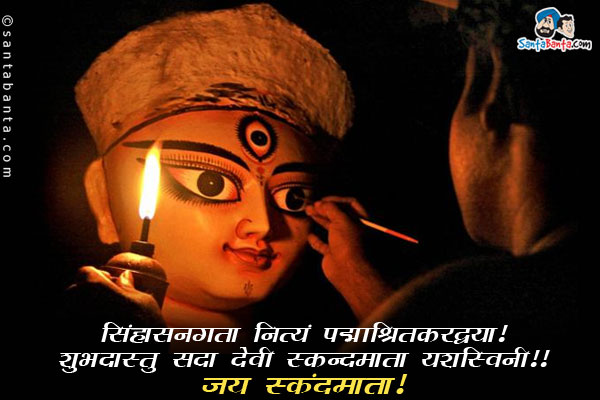 सिंहासनगता नित्यं पद्माश्रितकरद्वया।<br/>
शुभदास्तु सदा देवी स्कन्दमाता यशस्विनी॥<br/>
जय स्कंदमाता!<br/>
शुभ नवरात्रि!