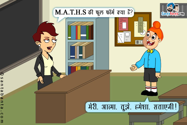 अध्यापिका: M.A.T.H.S की फुल फॉर्म क्या है?<br/>
पप्पू: मेरी. आत्मा. तुझे. हमेशा. सताएगी।