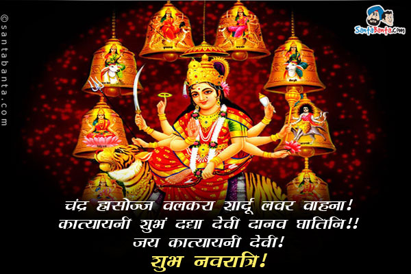 चंद्र हासोज्ज वलकरा शार्दू लवर वाहना।<br/>
कात्यायनी शुभं दद्या देवी दानव घातिनि।।<br/>
जय कात्यायनी देवी!<br/>
शुभ नवरात्रि!