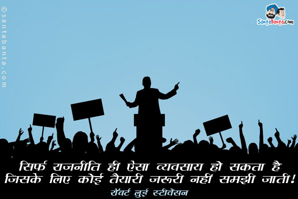 ​​सिर्फ राजनीति ही ऐसा व्यवसाय हो सकता है जिसके लिए कोई तैयारी जरूरी नहीं समझी जाती।