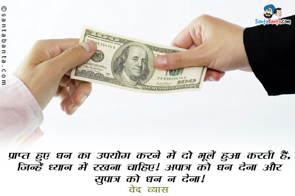 ​​प्राप्त हुए धन का उपयोग करने में दो भूलें हुआ करती हैं, जिन्हें ध्यान में रखना चाहिए। अपात्र को धन देना और सुपात्र को धन न देना।