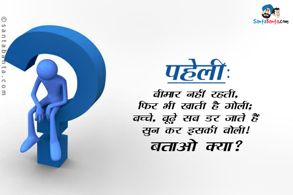 बीमार नहीं रहती, फिर भी खाती है गोली;<br/>
बच्चे, बूढ़े सब डर जाते हैं सुन कर इसकी बोली।<br/>
बताओ क्या?