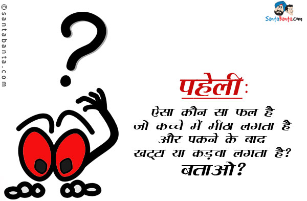 ऐसा कौन सा फल है जो कच्चे में मीठा लगता है और पकने के बाद खट्टा या कड़वा लगता है?<br/>
बताओ?